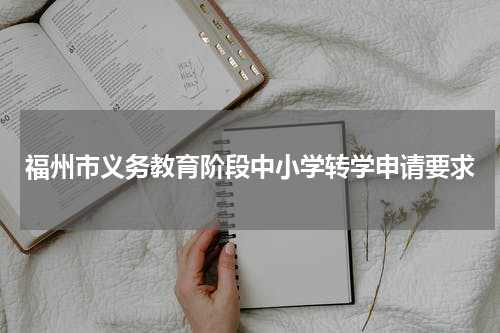福州市义务教育阶段中小学转学申请要求