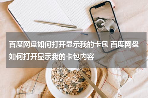 百度网盘如何打开显示我的卡包 百度网盘如何打开显示我的卡包内容