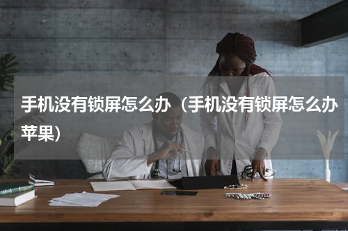 手机没有锁屏怎么办（手机没有锁屏怎么办苹果）