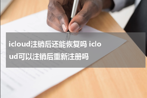 icloud注销后还能恢复吗 icloud可以注销后重新注册吗