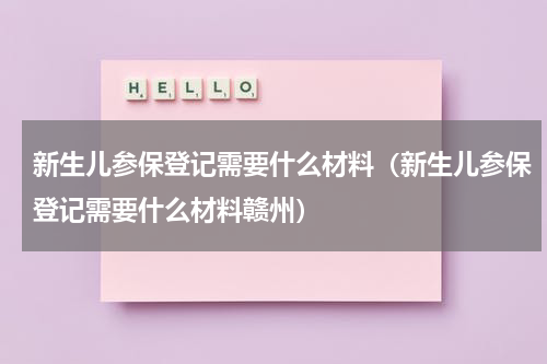 新生儿参保登记需要什么材料（新生儿参保登记需要什么材料赣州）