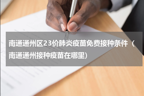 南通通州区23价肺炎疫苗免费接种条件（南通通州接种疫苗在哪里）