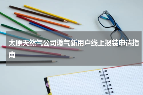太原天然气公司燃气新用户线上报装申请指南