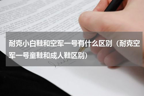 耐克小白鞋和空军一号有什么区别（耐克空军一号童鞋和成人鞋区别）