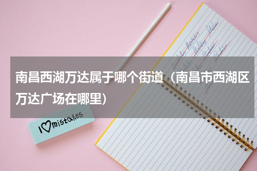南昌西湖万达属于哪个街道（南昌市西湖区万达广场在哪里）