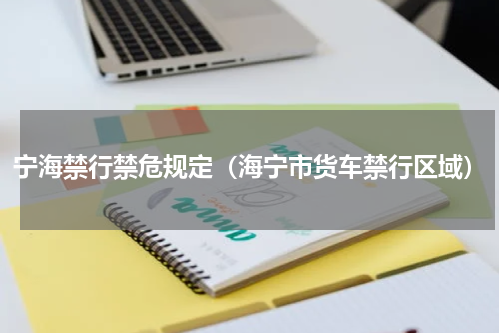 宁海禁行禁危规定（海宁市货车禁行区域）
