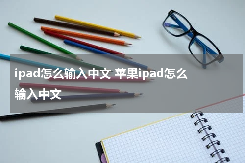 ipad怎么输入中文 苹果ipad怎么输入中文