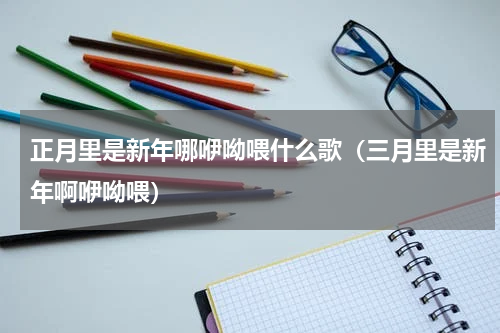 正月里是新年哪咿呦喂什么歌（三月里是新年啊咿呦喂）