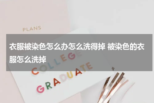 衣服被染色怎么办怎么洗得掉 被染色的衣服怎么洗掉