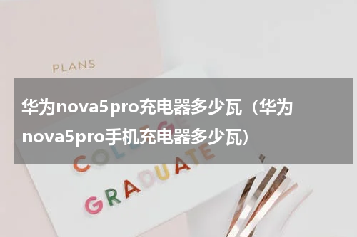 华为nova5pro充电器多少瓦（华为nova5pro手机充电器多少瓦）