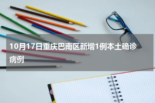 10月17日重庆巴南区新增1例本土确诊病例