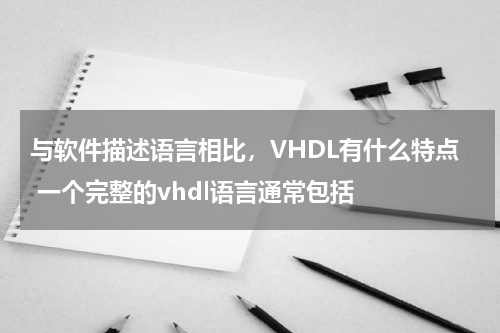 与软件描述语言相比，VHDL有什么特点 一个完整的vhdl语言通常包括