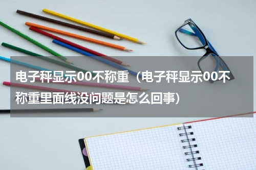 电子秤显示00不称重（电子秤显示00不称重里面线没问题是怎么回事）