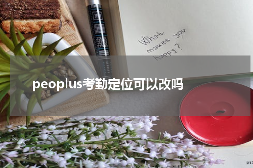peoplus考勤定位可以改吗