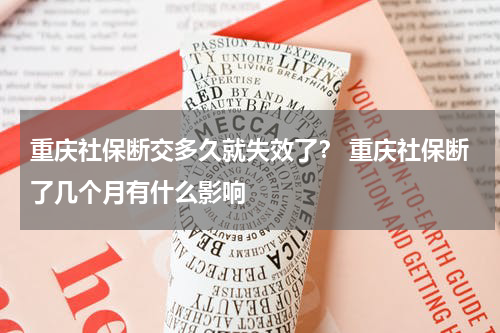 重庆社保断交多久就失效了？ 重庆社保断了几个月有什么影响