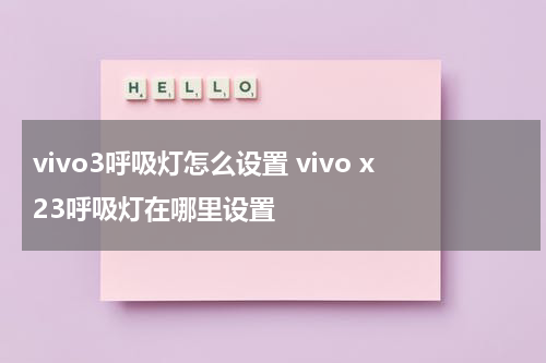 vivo3呼吸灯怎么设置 vivo x23呼吸灯在哪里设置