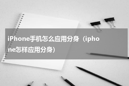 iPhone手机怎么应用分身（iphone怎样应用分身）