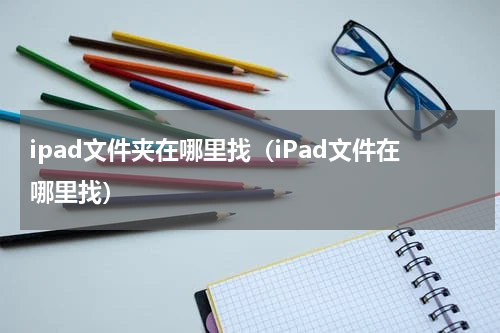 ipad文件夹在哪里找（iPad文件在哪里找）