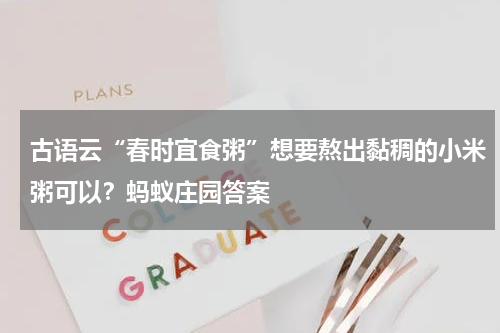 古语云“春时宜食粥”想要熬出黏稠的小米粥可以？蚂蚁庄园答案