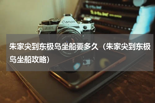 朱家尖到东极岛坐船要多久（朱家尖到东极岛坐船攻略）