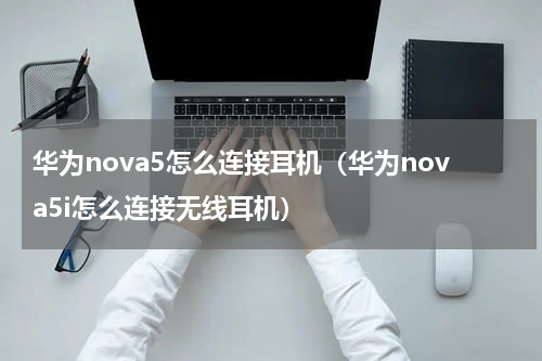 华为nova5怎么连接耳机（华为nova5i怎么连接无线耳机）
