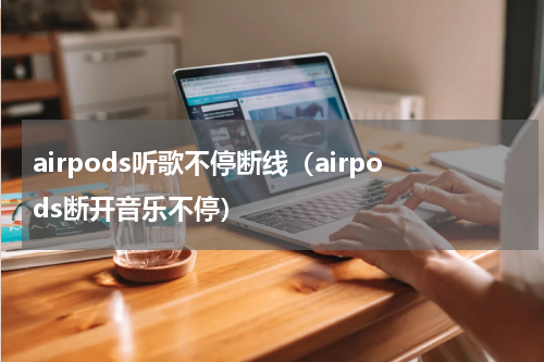 airpods听歌不停断线（airpods断开音乐不停）