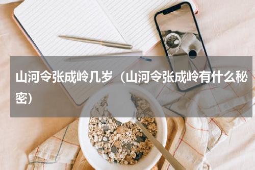 山河令张成岭几岁（山河令张成岭有什么秘密）