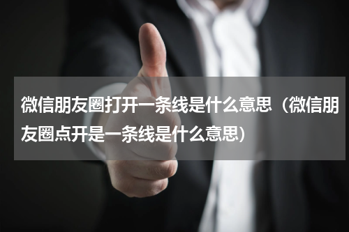 微信朋友圈打开一条线是什么意思（微信朋友圈点开是一条线是什么意思）
