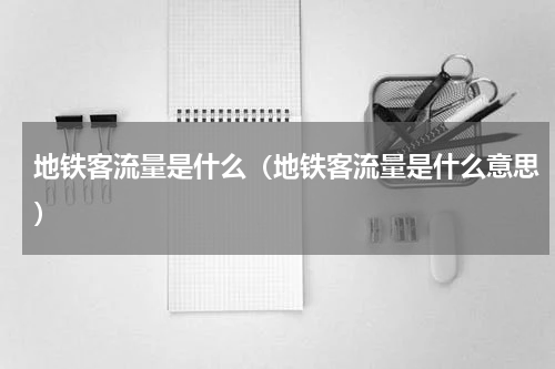 地铁客流量是什么（地铁客流量是什么意思）