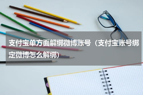 支付宝单方面解绑微博账号（支付宝账号绑定微博怎么解绑）