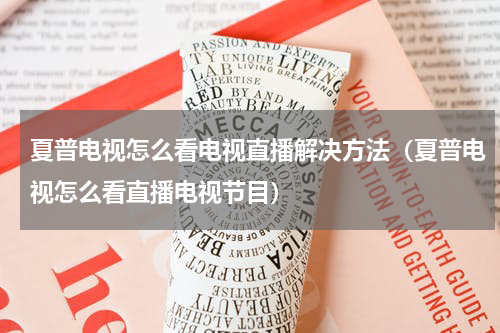 夏普电视怎么看电视直播解决方法（夏普电视怎么看直播电视节目）