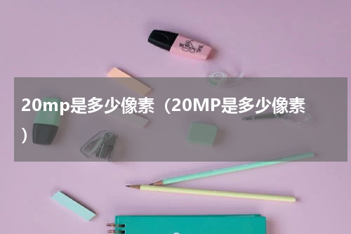 20mp是多少像素（20MP是多少像素）