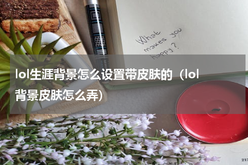 lol生涯背景怎么设置带皮肤的（lol背景皮肤怎么弄）