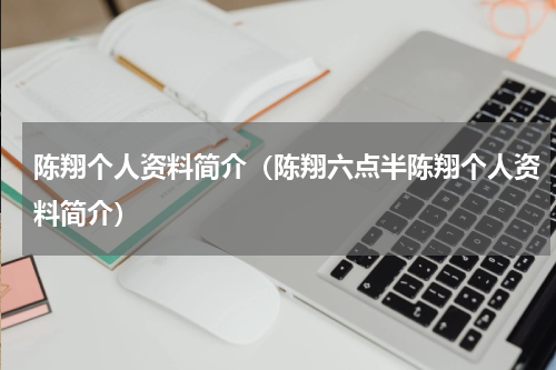陈翔个人资料简介（陈翔六点半陈翔个人资料简介）