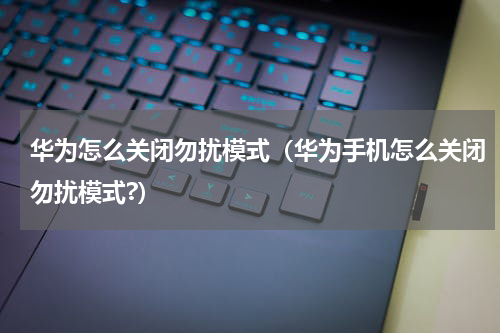 华为怎么关闭勿扰模式（华为手机怎么关闭勿扰模式?）