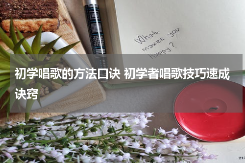 初学唱歌的方法口诀 初学者唱歌技巧速成诀窍