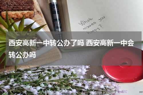 西安高新一中转公办了吗 西安高新一中会转公办吗
