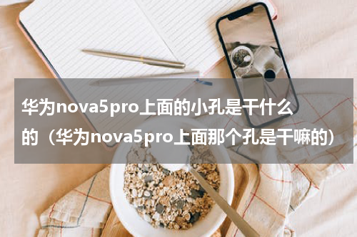 华为nova5pro上面的小孔是干什么的（华为nova5pro上面那个孔是干嘛的）
