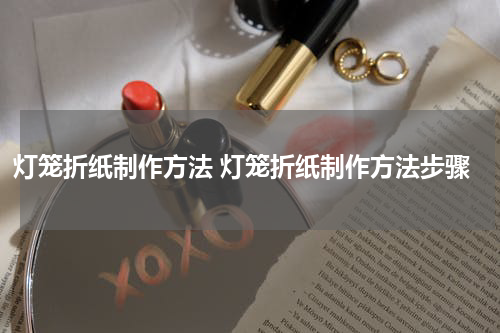 灯笼折纸制作方法 灯笼折纸制作方法步骤