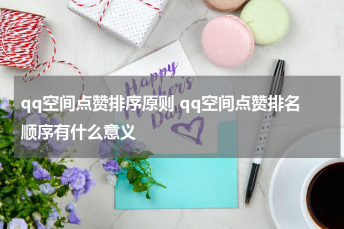 qq空间点赞排序原则 qq空间点赞排名顺序有什么意义