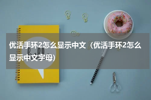 优活手环2怎么显示中文（优活手环2怎么显示中文字母）