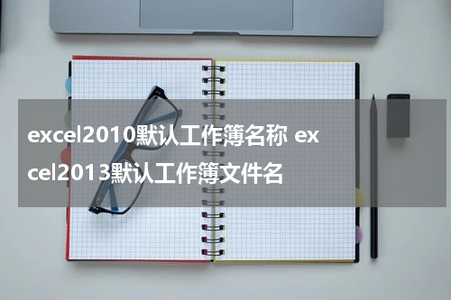 excel2010默认工作簿名称 excel2013默认工作簿文件名