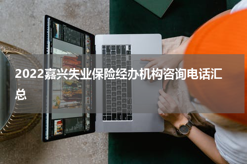 2022嘉兴失业保险经办机构咨询电话汇总