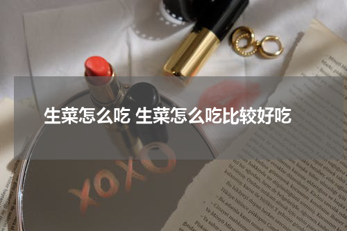 生菜怎么吃 生菜怎么吃比较好吃