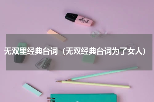 无双里经典台词（无双经典台词为了女人）