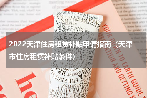 2022天津住房租赁补贴申请指南（天津市住房租赁补贴条件）
