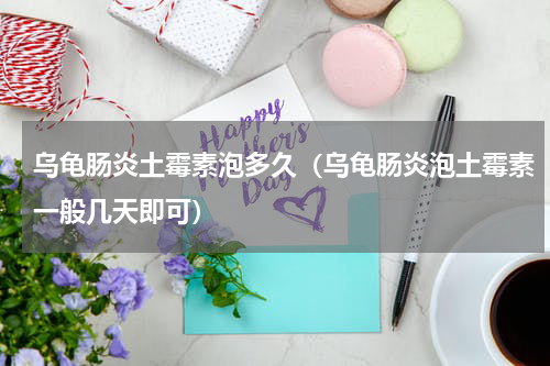 乌龟肠炎土霉素泡多久（乌龟肠炎泡土霉素一般几天即可）