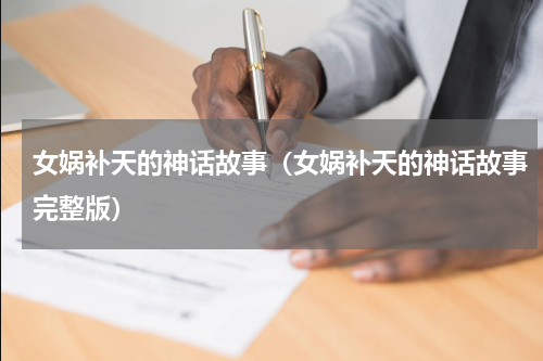女娲补天的神话故事（女娲补天的神话故事完整版）