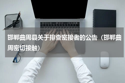 邯郸曲周县关于排查密接者的公告（邯郸曲周密切接触）