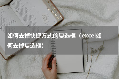 如何去掉快捷方式的复选框（excel如何去掉复选框）